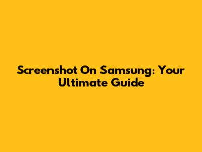 Screenshot On Samsung: Your Ultimate Guide