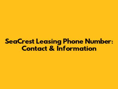 SeaCrest Leasing Phone Number: Contact & Information