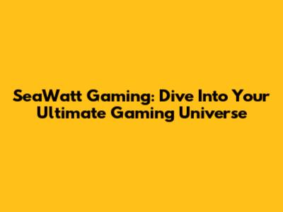 SeaWatt Gaming: Dive Into Your Ultimate Gaming Universe