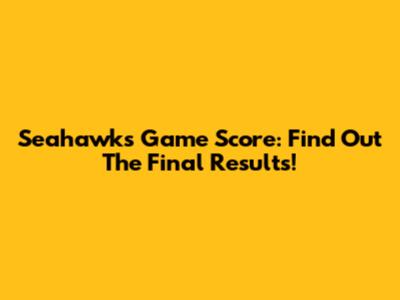 Seahawks Game Score: Find Out The Final Results!