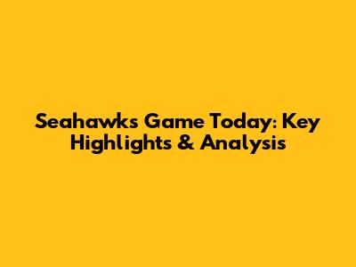 Seahawks Game Today: Key Highlights & Analysis