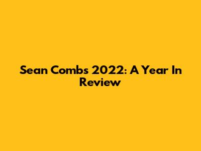 Sean Combs' 2022: A Year In Review