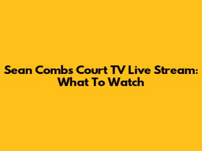Sean Combs Court TV Live Stream: What To Watch