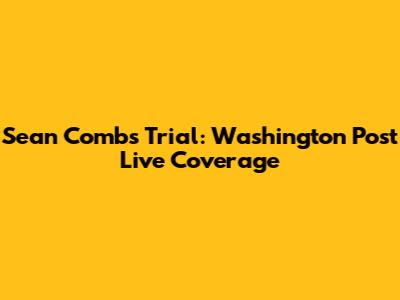 Sean Combs Trial: Washington Post Live Coverage