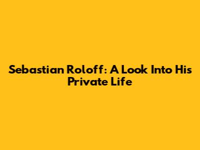 Sebastian Roloff: A Look Into His Private Life