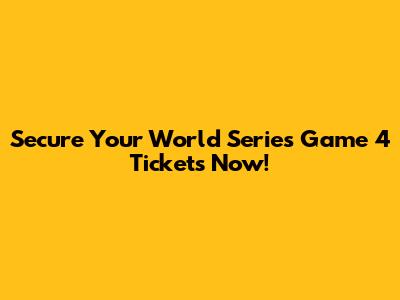 Secure Your World Series Game 4 Tickets Now!