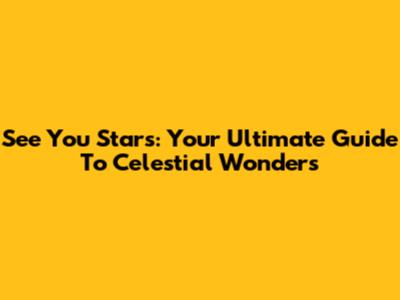 See You Stars: Your Ultimate Guide To Celestial Wonders