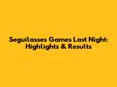 Seguilasse's Games Last Night: Highlights & Results