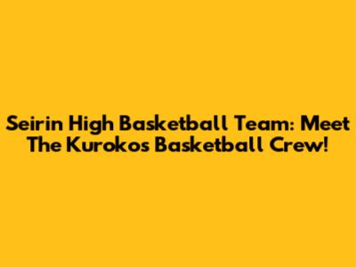 Seirin High Basketball Team: Meet The Kuroko's Basketball Crew!