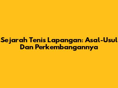 Sejarah Tenis Lapangan: Asal-Usul Dan Perkembangannya
