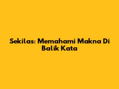 Sekilas: Memahami Makna Di Balik Kata