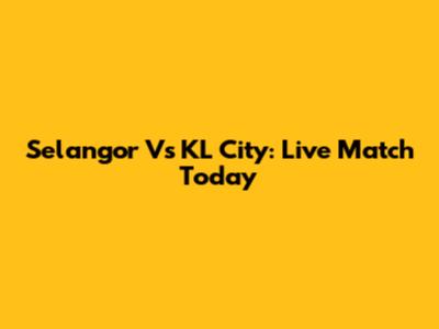 Selangor Vs KL City: Live Match Today