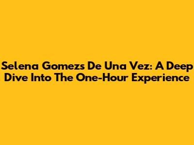 Selena Gomez's 'De Una Vez': A Deep Dive Into The One-Hour Experience