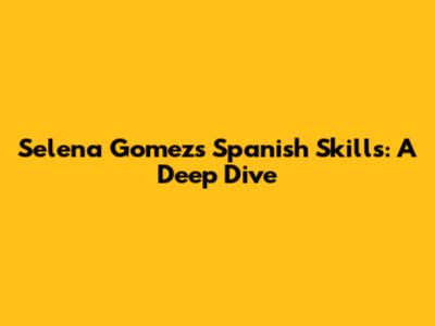 Selena Gomez's Spanish Skills: A Deep Dive