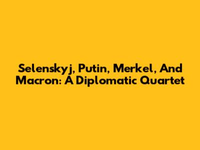 Selenskyj, Putin, Merkel, And Macron: A Diplomatic Quartet