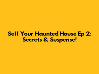 Sell Your Haunted House Ep 2: Secrets & Suspense!