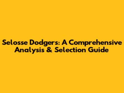 Selosse Dodgers: A Comprehensive Analysis & Selection Guide