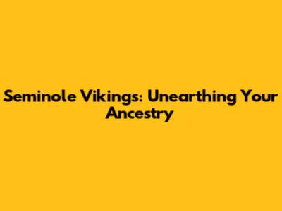 Seminole Vikings: Unearthing Your Ancestry