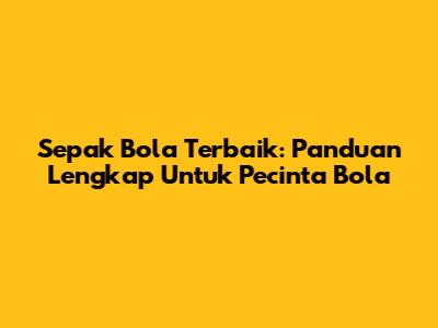 Sepak Bola Terbaik: Panduan Lengkap Untuk Pecinta Bola
