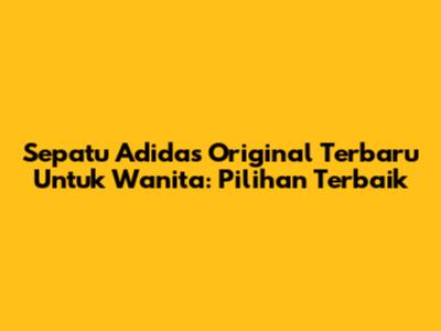 Sepatu Adidas Original Terbaru Untuk Wanita: Pilihan Terbaik