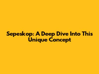 Sepeskop: A Deep Dive Into This Unique Concept