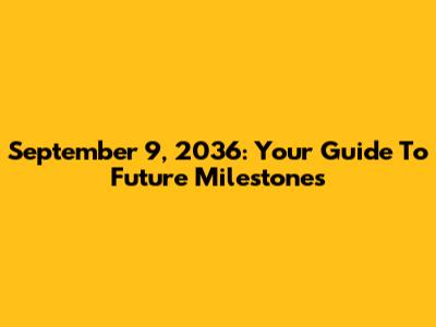 September 9, 2036: Your Guide To Future Milestones