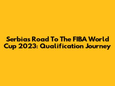 Serbia's Road To The FIBA World Cup 2023: Qualification Journey