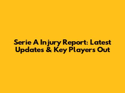 Serie A Injury Report: Latest Updates & Key Players Out