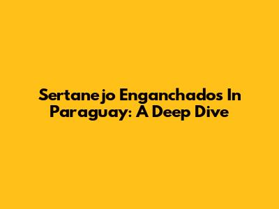Sertanejo Enganchados In Paraguay: A Deep Dive