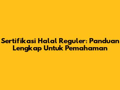 Sertifikasi Halal Reguler: Panduan Lengkap Untuk Pemahaman