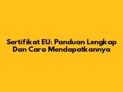 Sertifikat EU: Panduan Lengkap Dan Cara Mendapatkannya