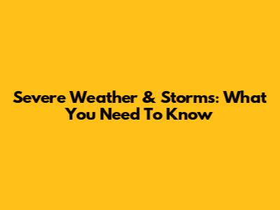 Severe Weather & Storms: What You Need To Know