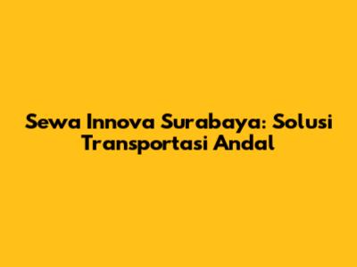 Sewa Innova Surabaya: Solusi Transportasi Andal