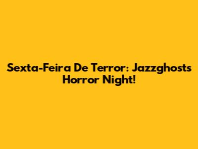 Sexta-Feira De Terror: Jazzghost's Horror Night!