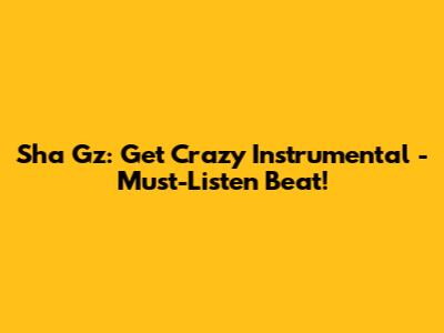 Sha Gz: Get Crazy Instrumental - Must-Listen Beat!