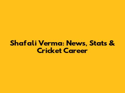 Shafali Verma: News, Stats & Cricket Career