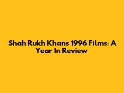 Shah Rukh Khan's 1996 Films: A Year In Review