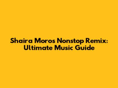 Shaira Moro's Nonstop Remix: Ultimate Music Guide