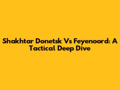 Shakhtar Donetsk Vs Feyenoord: A Tactical Deep Dive