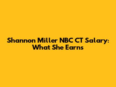 Shannon Miller NBC CT Salary: What She Earns