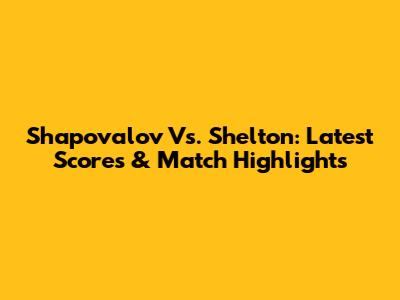 Shapovalov Vs. Shelton: Latest Scores & Match Highlights