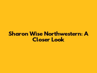 Sharon Wise Northwestern: A Closer Look