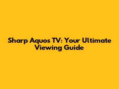 Sharp Aquos TV: Your Ultimate Viewing Guide