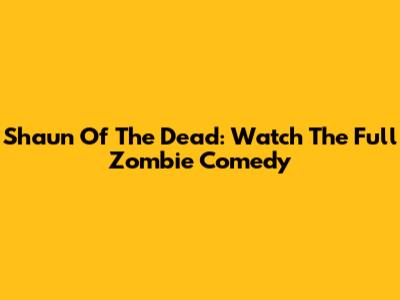 Shaun Of The Dead: Watch The Full Zombie Comedy
