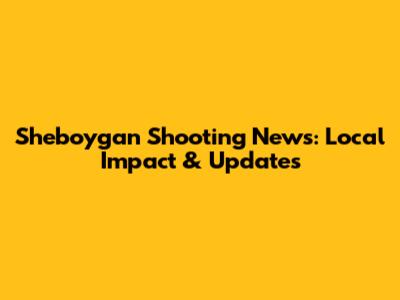 Sheboygan Shooting News: Local Impact & Updates