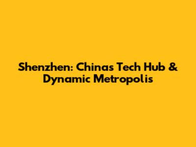Shenzhen: China's Tech Hub & Dynamic Metropolis