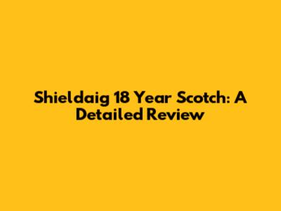 Shieldaig 18 Year Scotch: A Detailed Review