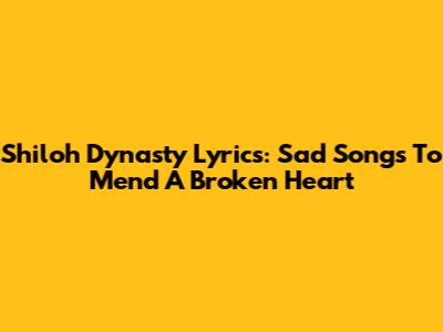 Shiloh Dynasty Lyrics: Sad Songs To Mend A Broken Heart