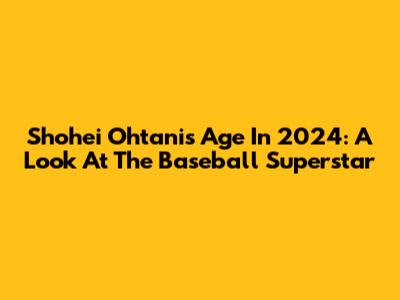 Shohei Ohtani's Age In 2024: A Look At The Baseball Superstar