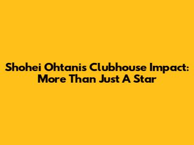 Shohei Ohtani's Clubhouse Impact: More Than Just A Star